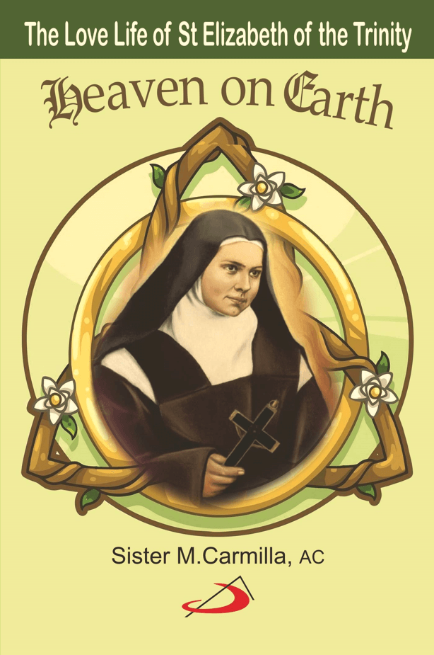 Heaven on Earth : The Love Life of St Elizabeth of The Trinity Heaven on Earth : The Love Life of St Elizabeth of The Trinity