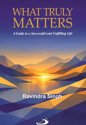 Book cover of What Truly Matters: A Guide to a Successful and Fulfilling Life, a personal growth and self-improvement book about purpose, balance, success, and meaningful living by Ravindra Singh